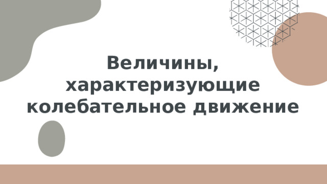 Величины, характеризующие колебательное движение 