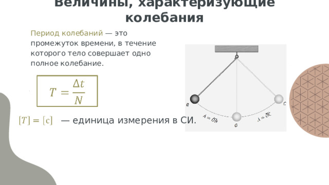Величины, характеризующие колебания Период колебаний — это промежуток времени, в течение которого тело совершает одно полное колебание.   — единица измерения в СИ.   