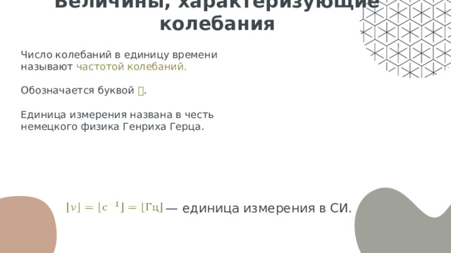 Величины, характеризующие колебания Число колебаний в единицу времени называют частотой колебаний. Обозначается буквой 𝜈 . Единица измерения названа в честь немецкого физика Генриха Герца.   — единица измерения в СИ. 
