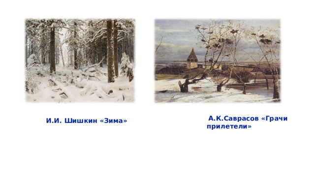  А.К.Саврасов «Грачи прилетели»  И.И. Шишкин «Зима»  