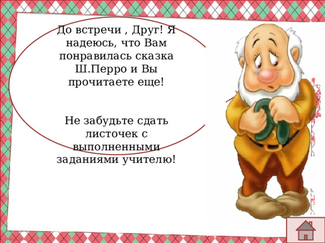 До встречи , Друг! Я надеюсь, что Вам понравилась сказка Ш.Перро и Вы прочитаете еще! Не забудьте сдать листочек с выполненными заданиями учителю!  