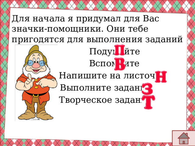 Для начала я придумал для Вас значки-помощники. Они тебе пригодятся для выполнения заданий  Подумайте  Вспомните  Напишите на листочке  Выполните задание  Творческое задание 