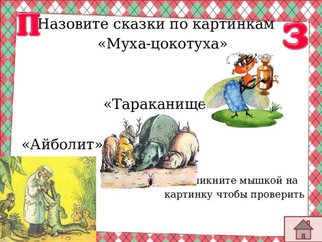  Назовите сказки по картинкам «Муха-цокотуха»  «Тараканище» «Айболит» Кликните мышкой на картинку чтобы проверить 