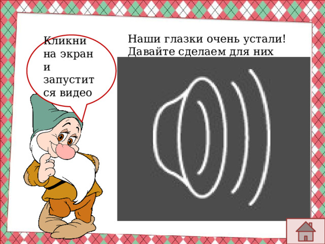 Наши глазки очень устали! Давайте сделаем для них зарядку Кликни на экран и запустится видео  