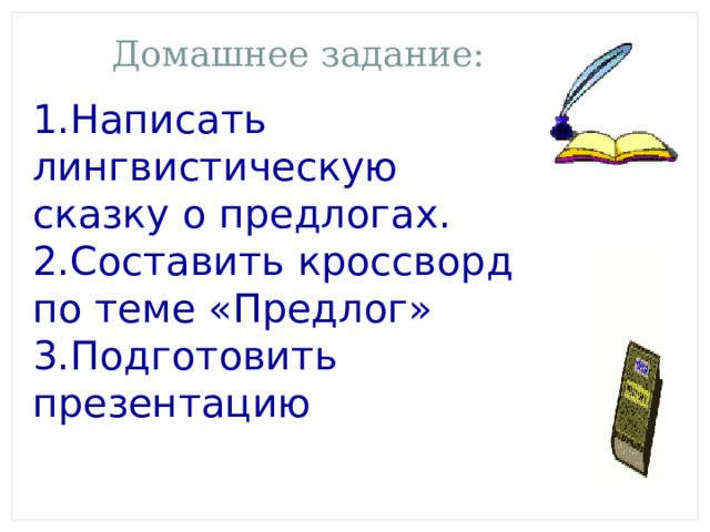 Домашнее задание: 1.Написать лингвистическую сказку о предлогах. 2.Составить кроссворд по теме «Предлог» 3.Подготовить презентацию 