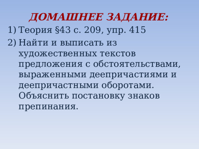 ДОМАШНЕЕ ЗАДАНИЕ: Теория §43 с. 209, упр. 415 Найти и выписать из художественных текстов предложения с обстоятельствами, выраженными деепричастиями и деепричастными оборотами. Объяснить постановку знаков препинания. ан  