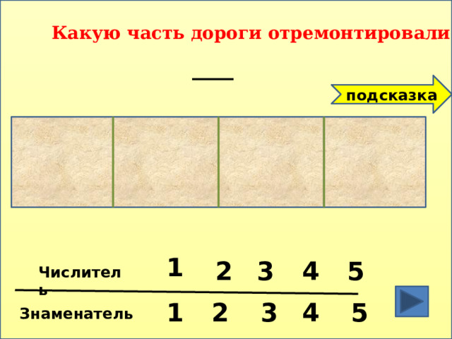 Какую часть дороги отремонтировали ? подсказка 1 2 5 4 3 Числитель 5 3 4 2 1 Знаменатель 