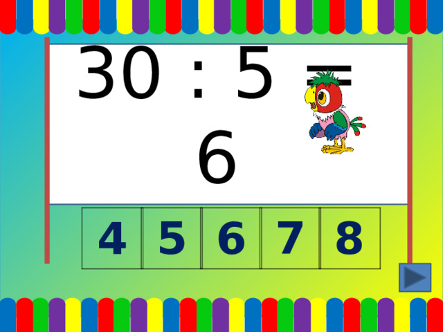 30 : 5 = 6 4 8 7 6 5 