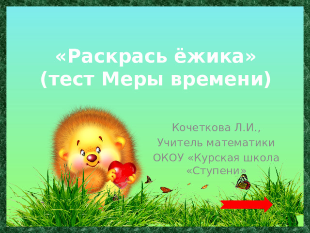 «Раскрась ёжика»  (тест Меры времени) Кочеткова Л.И., Учитель математики ОКОУ «Курская школа «Ступени» 