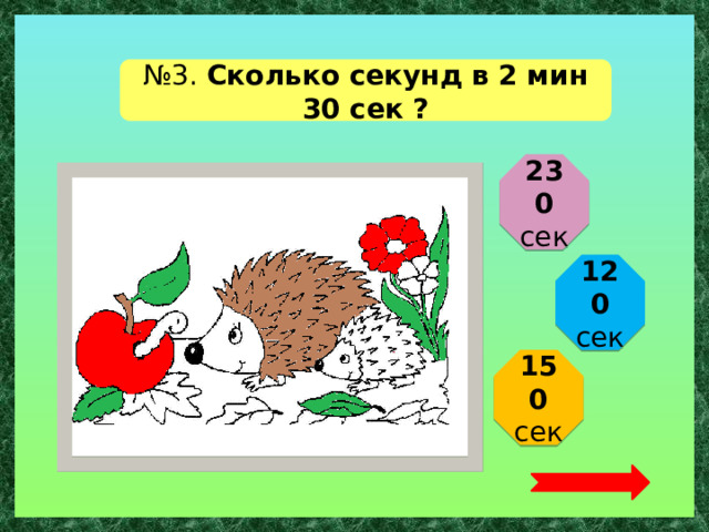 № 3. Сколько секунд в 2 мин 30 сек ? 230 сек 120 сек 150 сек  