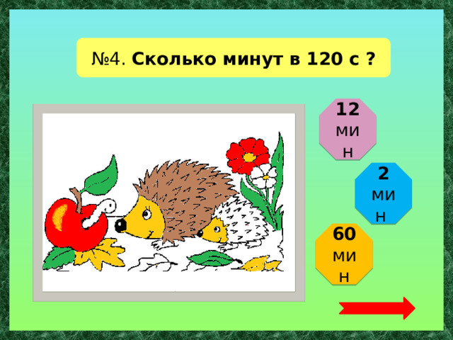 № 4. Сколько минут в 120 с ? 12 мин 2 мин 60 мин  