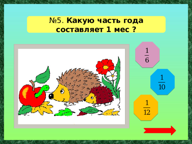 № 5. Какую часть года составляет 1 мес ?   