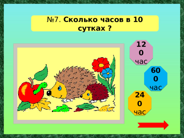№ 7. Сколько часов в 10 сутках ? 120 час 600 час 240 час  