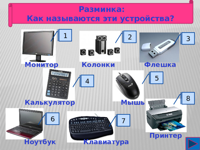 Разминка: Как называются эти устройства?  1 2 3 Колонки Флешка Монитор 5 4 8 Калькулятор Мышь 6 7 Принтер Клавиатура Ноутбук 