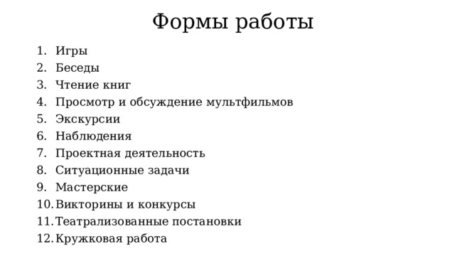  Формы работы  Игры Беседы Чтение книг Просмотр и обсуждение мультфильмов Экскурсии Наблюдения Проектная деятельность Ситуационные задачи Мастерские Викторины и конкурсы Театрализованные постановки  Кружковая работа 