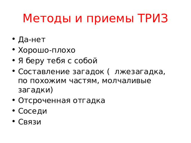 Методы и приемы ТРИЗ Да-нет Хорошо-плохо Я беру тебя с собой Составление загадок ( лжезагадка, по похожим частям, молчаливые загадки) Отсроченная отгадка Соседи Связи 