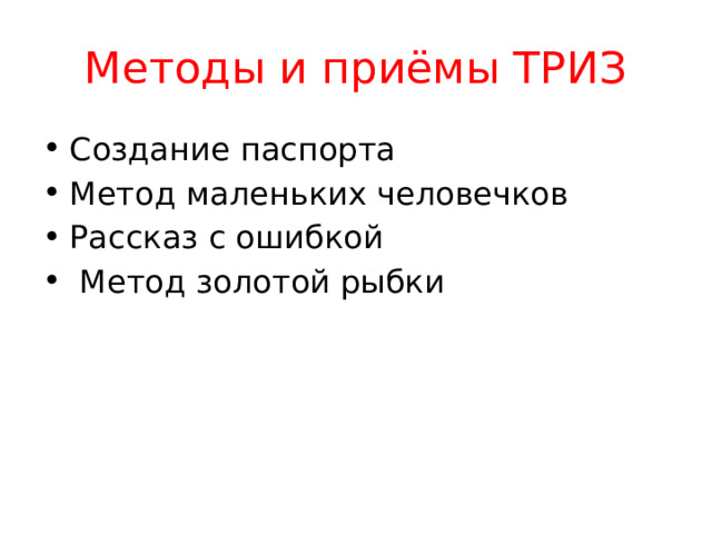 Методы и приёмы ТРИЗ Создание паспорта Метод маленьких человечков Рассказ с ошибкой  Метод золотой рыбки 
