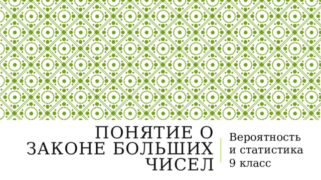 Понятие о законе больших чисел Вероятность и статистика 9 класс 