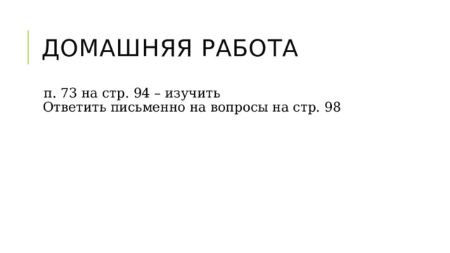 Домашняя работа п. 73 на стр. 94 – изучить  Ответить письменно на вопросы на стр. 98 