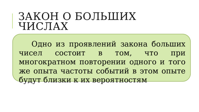Закон о больших числах Одно из проявлений закона больших чисел состоит в том, что при многократном повторении одного и того же опыта частоты событий в этом опыте будут близки к их вероятностям 