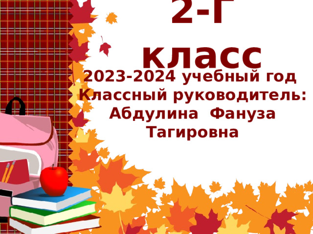 2-Г класс 2023-2024 учебный год Классный руководитель: Абдулина Фануза Тагировна 