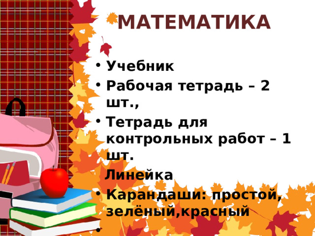 МАТЕМАТИКА Учебник Рабочая тетрадь – 2 шт., Тетрадь для контрольных работ – 1 шт.  Линейка Карандаши: простой, зелёный,красный    