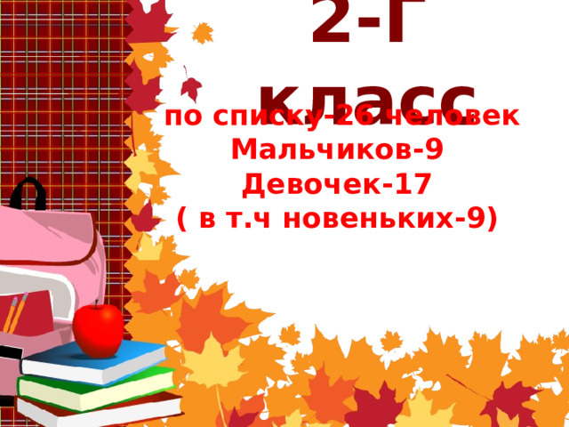 2-Г класс  по списку-26 человек Мальчиков-9 Девочек-17 ( в т.ч новеньких-9) 