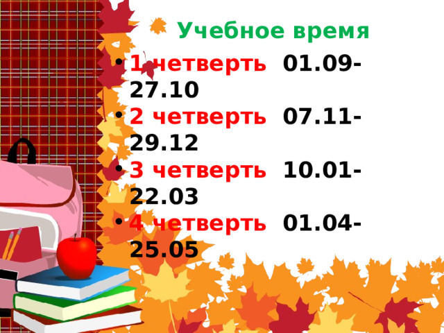 Учебное время 1 четверть  01.09-27.10 2 четверть 07.11-29.12 3 четверть 10.01-22.03 4 четверть 01.04-25.05  