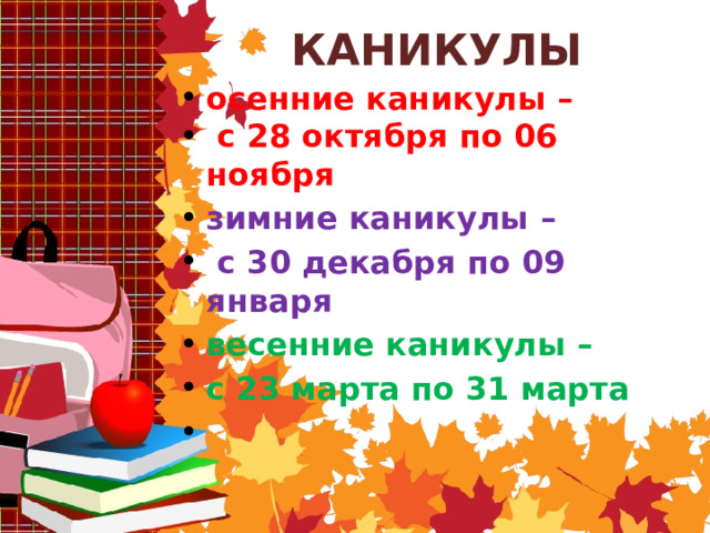 КАНИКУЛЫ осенние каникулы –  с 28 октября по 06 ноября зимние каникулы –  с 30 декабря по 09 января весенние каникулы – с 23 марта по 31 марта  