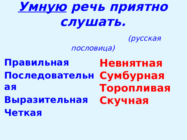 Умную речь приятно слушать.   (русская пословица) Невнятная Сумбурная Правильная Последовательная Торопливая Скучная Выразительная Четкая 