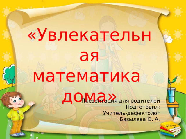 «Увлекательная математика дома»  Презентация для родителей  Подготовил: Учитель-дефектолог Базылева О. А. 