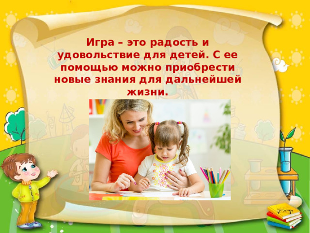 Игра – это радость и удовольствие для детей. С ее помощью можно приобрести новые знания для дальнейшей жизни. 