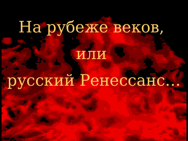 На рубеже веков, или русский Ренессанс… 
