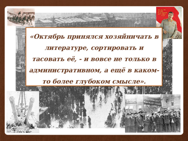 «Октябрь принялся хозяйничать в литературе, сортировать и тасовать её, - и вовсе не только в административном, а ещё в каком-то более глубоком смысле». 
