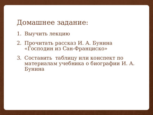 Домашнее задание: Выучить лекцию Прочитать рассказ И. А. Бунина «Господин из Сан-Франциско» Составить таблицу или конспект по материалам учебника о биографии И. А. Бунина 