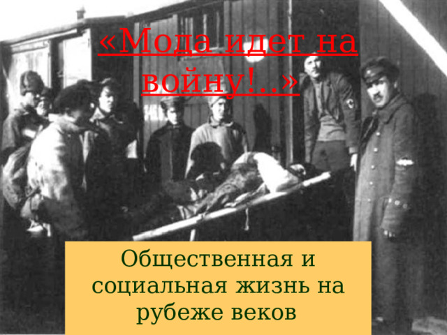  «Мода идет на войну!..» Общественная и социальная жизнь на рубеже веков  