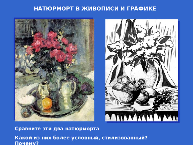 НАТЮРМОРТ В ЖИВОПИСИ И ГРАФИКЕ Сравните эти два натюрморта Какой из них более условный, стилизованный? Почему? 