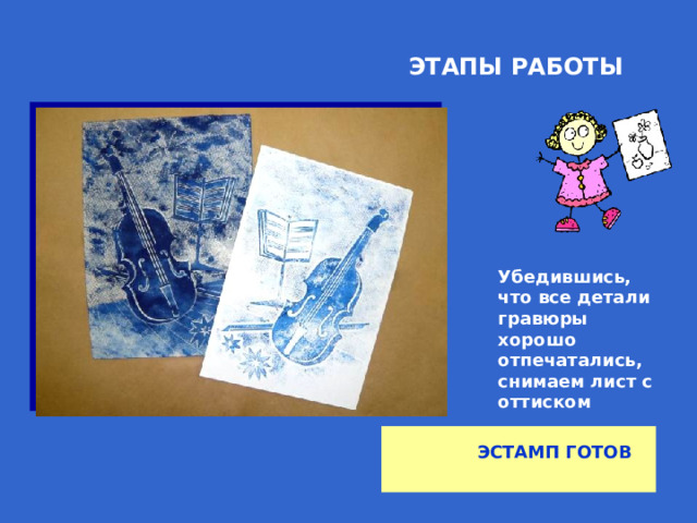 ЭТАПЫ РАБОТЫ Убедившись, что все детали гравюры хорошо отпечатались, снимаем лист с оттиском  ЭСТАМП ГОТОВ 