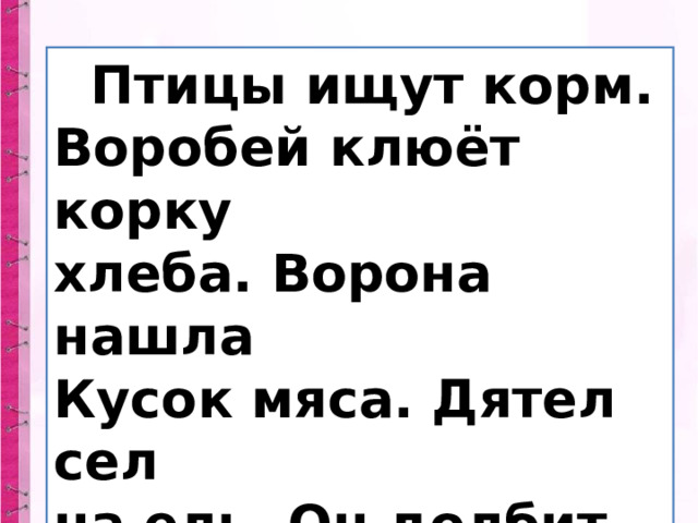  Птицы ищут корм. Воробей клюёт корку хлеба. Ворона нашла Кусок мяса. Дятел сел на ель. Он долбит  кору. 
