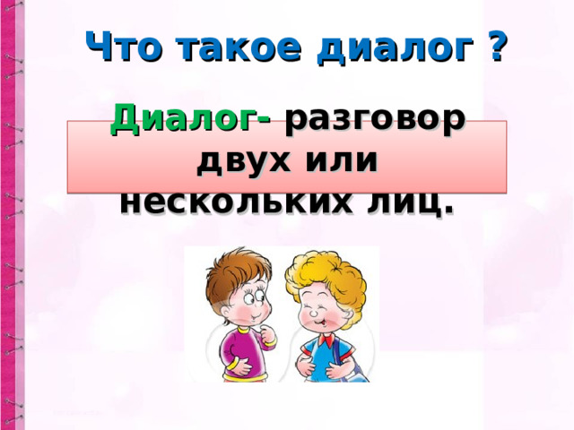 Что такое диалог ?  Диалог- разговор двух или нескольких лиц. 