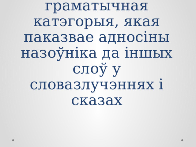 СКЛОН – граматычная катэгорыя, якая паказвае адносіны назоўніка да іншых слоў у словазлучэннях і сказах 