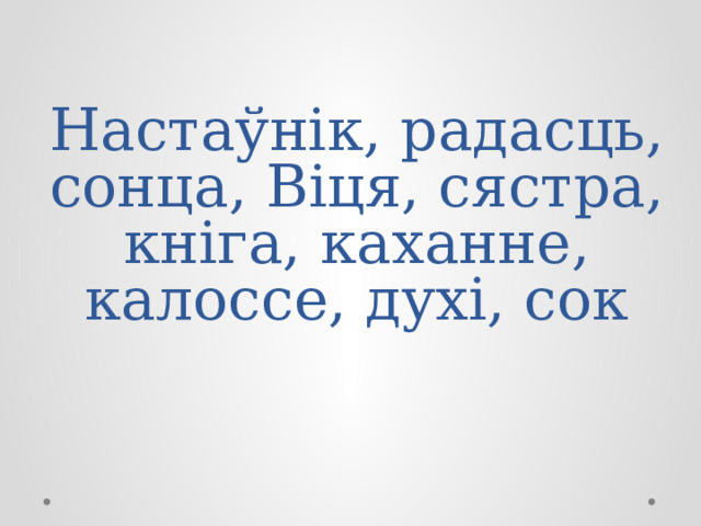 Настаўнік, радасць, сонца, Віця, сястра, кніга, каханне, калоссе, духі, сок 