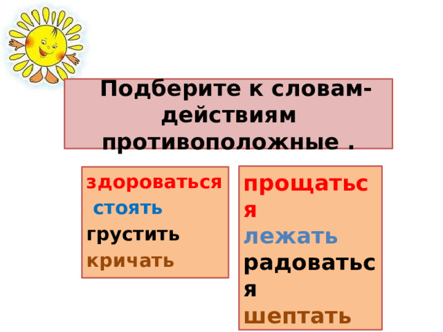  Подберите к словам-действиям противоположные . прощаться лежать радоваться шептать здороваться  стоять грустить кричать  