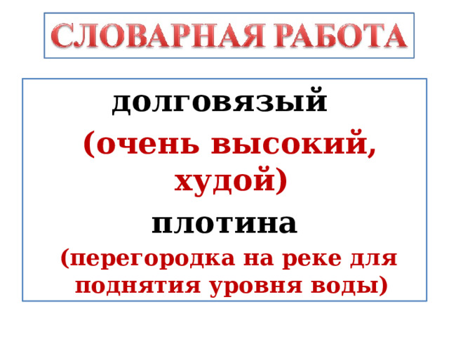 долговязый  (очень высокий, худой) плотина  (перегородка на реке для поднятия уровня воды) 