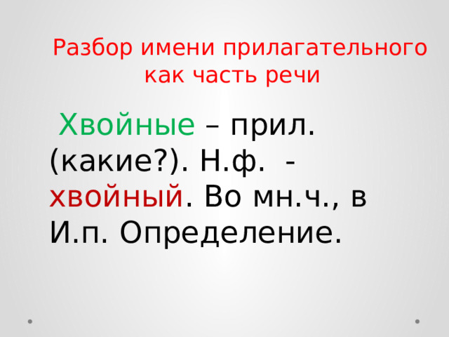  Разбор имени прилагательного как часть речи  Хвойные – прил. (какие?). Н.ф. - хвойный . Во мн.ч., в И.п. Определение.  
