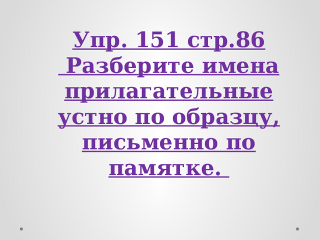 Упр. 151 стр.86  Разберите имена прилагательные устно по образцу, письменно по памятке. 