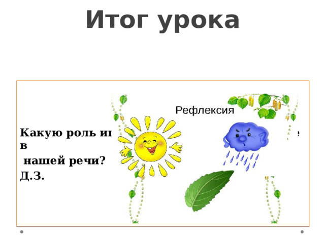 Итог урока Какую роль играют имена прилагательные в  нашей речи? Д.З. 