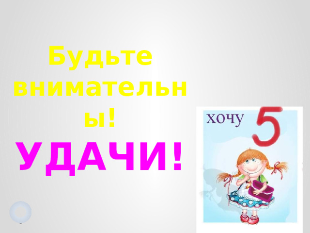 Будьте внимательны! УДАЧИ!  