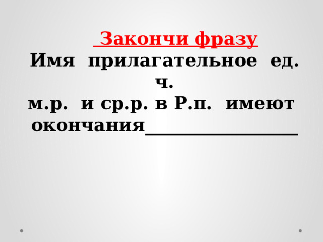    Закончи фразу  Имя прилагательное ед. ч. м.р. и ср.р. в Р.п. имеют окончания_________________  