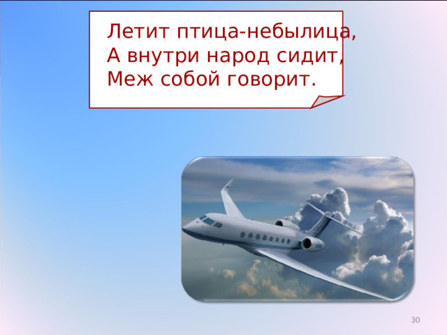  Летит птица-небылица,  А внутри народ сидит,  Меж собой говорит. 29 